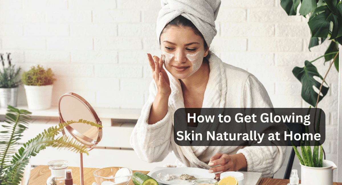 How to Get Glowing Skin Naturally at Home