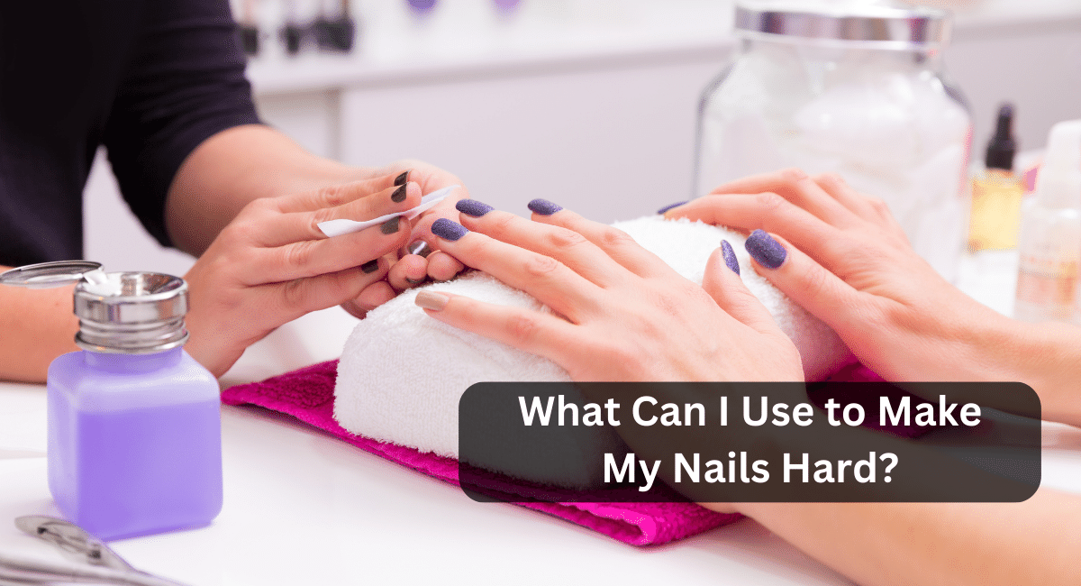 What Can I Use to Make My Nails Hard?